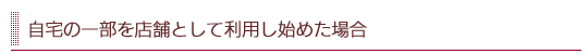 自宅の一部を店舗として利用し始めた場合
