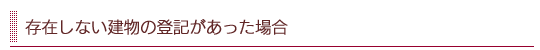 存在しない建物の登記があった場合