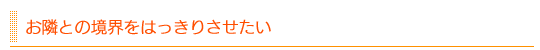 お隣との境界をはっきりさせたい