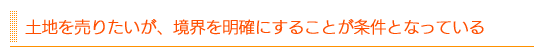 土地を売りたいが、境界を明確にすることが条件となっている