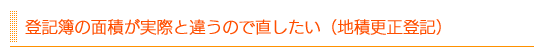 登記簿の面積が実際と違うので直したい(地積更正登記)